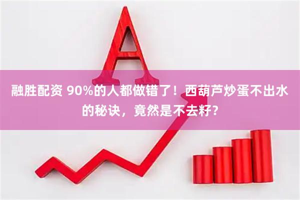 融胜配资 90%的人都做错了！西葫芦炒蛋不出水的秘诀，竟然是不去籽？