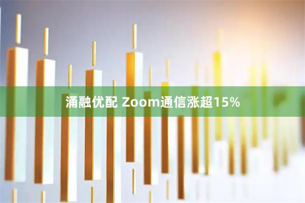 涌融优配 Zoom通信涨超15%