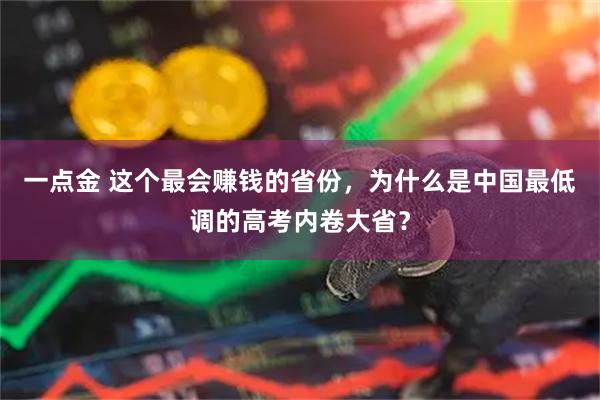 一点金 这个最会赚钱的省份，为什么是中国最低调的高考内卷大省？