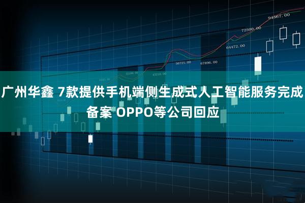 广州华鑫 7款提供手机端侧生成式人工智能服务完成备案 OPPO等公司回应