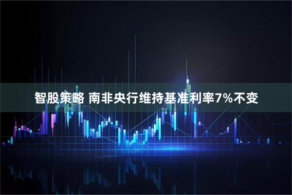 智股策略 南非央行维持基准利率7%不变
