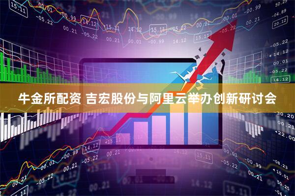 牛金所配资 吉宏股份与阿里云举办创新研讨会