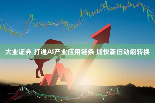 大业证券 打通AI产业应用链条 加快新旧动能转换