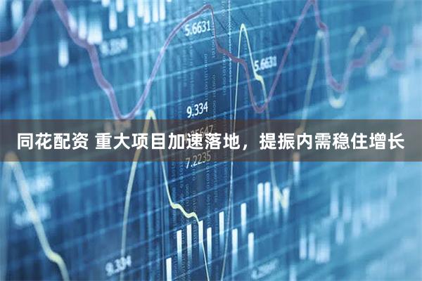 同花配资 重大项目加速落地，提振内需稳住增长